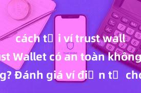 cách tải ví trust wallet ios Trust Wallet có an toàn không? Đánh giá ví điện tử cho người Việt