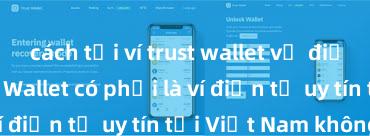 cách tải ví trust wallet về điện thoại Trust Wallet có phải là ví điện tử uy tín tại Việt Nam không?